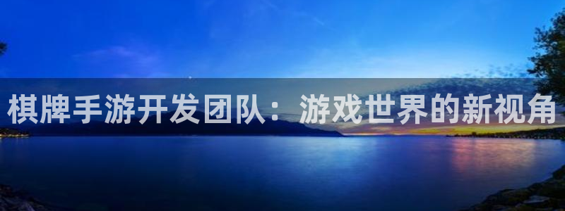 V8娱乐平台：棋牌手游开发团队：游戏世界的新视角
