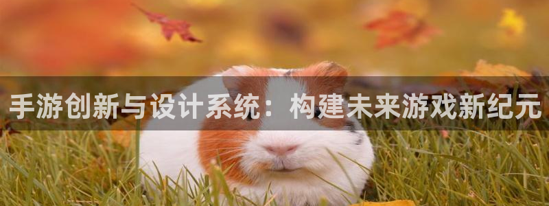 V8娱乐登录：手游创新与设计系统：构建未来游戏新纪元
